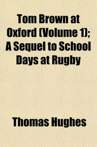 Cover of Tom Brown at Oxford (Volume 1); A Sequel to School Days at Rugby