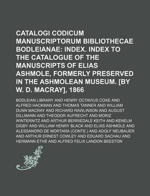 Book cover for Catalogi Codicum Manuscriptorum Bibliothecae Bodleianae; Index. Index to the Catalogue of the Manuscripts of Elias Ashmole, Formerly Preserved in the Ashmolean Museum. [By W. D. Macray], 1866