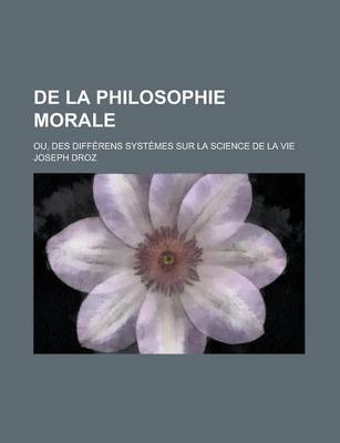 Book cover for de La Philosophie Morale; Ou, Des Differens Systemes Sur La Science de La Vie