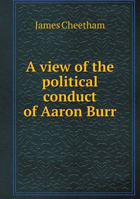Book cover for A view of the political conduct of Aaron Burr
