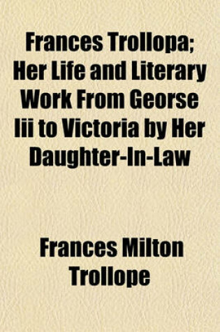 Cover of Frances Trollopa; Her Life and Literary Work from Georse III to Victoria by Her Daughter-In-Law