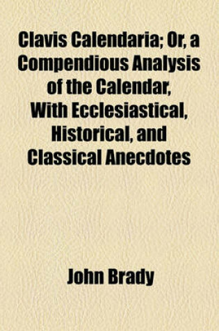 Cover of Clavis Calendaria; Or, a Compendious Analysis of the Calendar, with Ecclesiastical, Historical, and Classical Anecdotes
