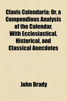 Book cover for Clavis Calendaria; Or, a Compendious Analysis of the Calendar, with Ecclesiastical, Historical, and Classical Anecdotes