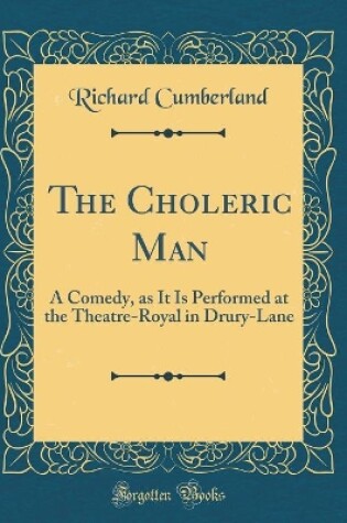 Cover of The Choleric Man: A Comedy, as It Is Performed at the Theatre-Royal in Drury-Lane (Classic Reprint)