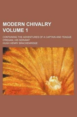 Cover of Modern Chivalry Volume 1; Containing the Adventures of a Captain and Teague O'Regan, His Servant