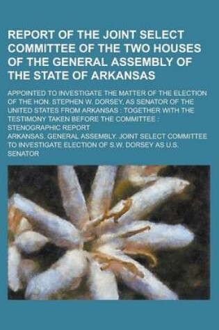 Cover of Report of the Joint Select Committee of the Two Houses of the General Assembly of the State of Arkansas; Appointed to Investigate the Matter of the El