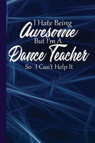 Cover of I Hate Being Awesome But I'm a Dance Teacher So I Can't Help It
