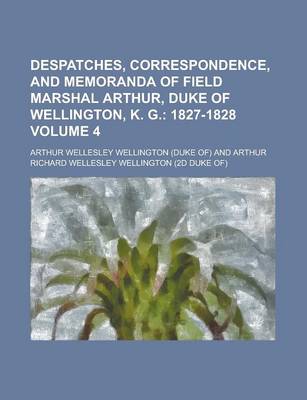 Book cover for Despatches, Correspondence, and Memoranda of Field Marshal Arthur, Duke of Wellington, K. G Volume 4