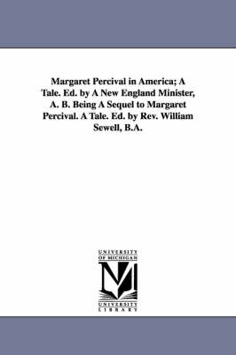 Book cover for Margaret Percival in America; A Tale. Ed. by A New England Minister, A. B. Being A Sequel to Margaret Percival. A Tale. Ed. by Rev. William Sewell, B.A.