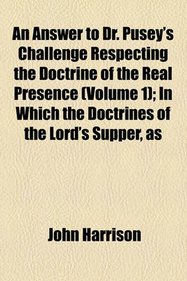 Book cover for An Answer to Dr. Pusey's Challenge Respecting the Doctrine of the Real Presence (Volume 1); In Which the Doctrines of the Lord's Supper, as