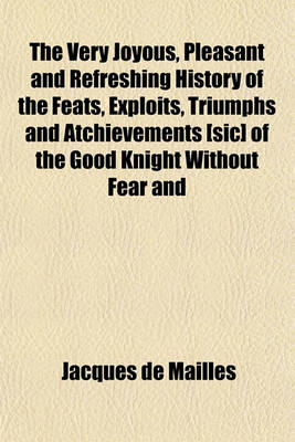 Book cover for The Very Joyous, Pleasant and Refreshing History of the Feats, Exploits, Triumphs and Atchievements [Sic] of the Good Knight Without Fear and