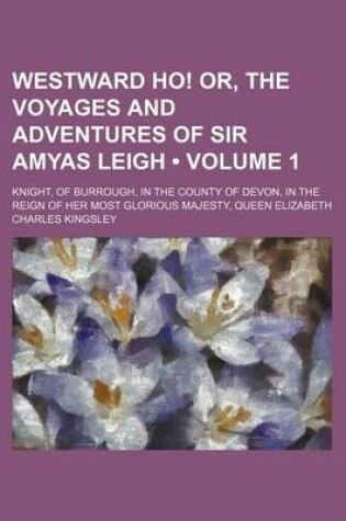 Cover of Westward Ho! Or, the Voyages and Adventures of Sir Amyas Leigh (Volume 1); Knight, of Burrough, in the County of Devon, in the Reign of Her Most Glorious Majesty, Queen Elizabeth