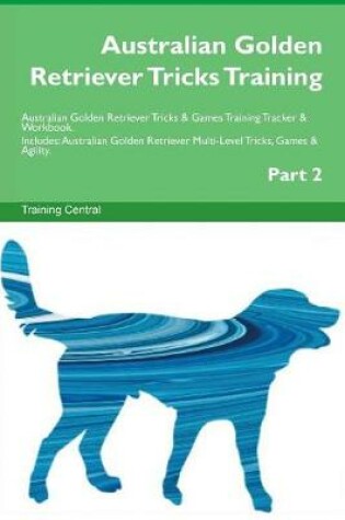 Cover of Australian Golden Retriever Tricks Training Australian Golden Retriever Tricks & Games Training Tracker & Workbook. Includes
