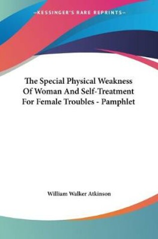 Cover of The Special Physical Weakness Of Woman And Self-Treatment For Female Troubles - Pamphlet