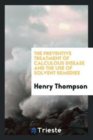 Cover of The Preventive Treatment of Calculous Disease and the Use of Solvent Remedies