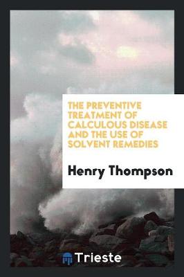 Book cover for The Preventive Treatment of Calculous Disease and the Use of Solvent Remedies