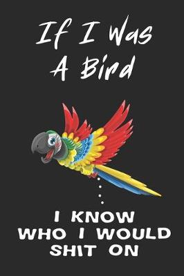 Book cover for If I Was A Bird I Know Who I Would Shit On