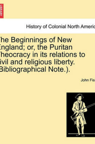 Cover of The Beginnings of New England; Or, the Puritan Theocracy in Its Relations to Civil and Religious Liberty. (Bibliographical Note.).