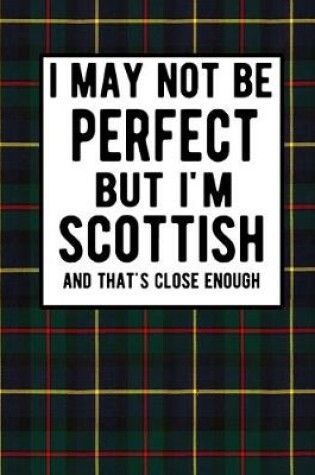 Cover of I May Not Be Perfect But I'm Scottish And That's Close Enough