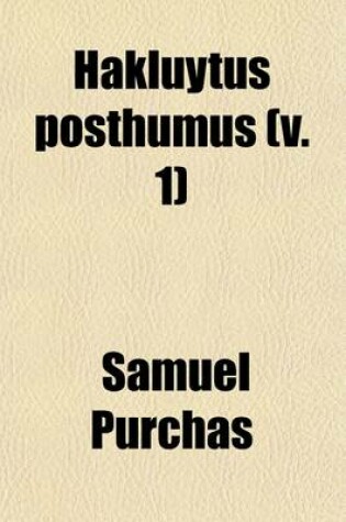 Cover of Hakluytus Posthumus (Volume 1); Or Purchas His Pilgrimes Contayning a History of the World in Sea Voyages and Lande Travells by Englishmen and Others