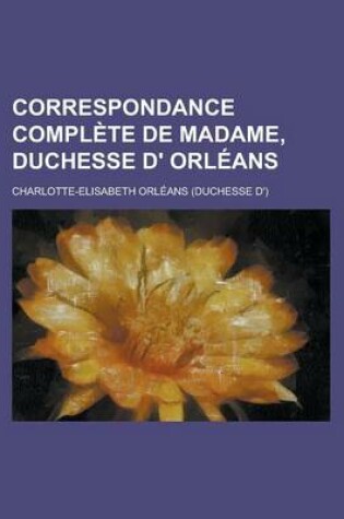 Cover of Correspondance Complete de Madame, Duchesse D' Orleans