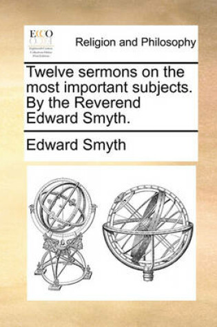 Cover of Twelve Sermons on the Most Important Subjects. by the Reverend Edward Smyth.