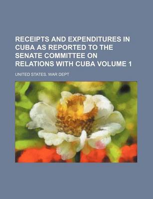 Book cover for Receipts and Expenditures in Cuba as Reported to the Senate Committee on Relations with Cuba Volume 1