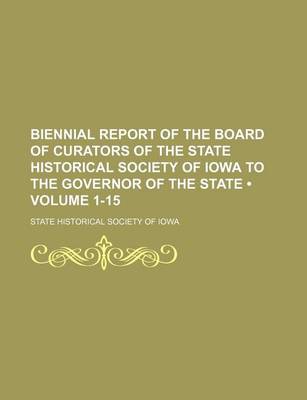 Book cover for Biennial Report of the Board of Curators of the State Historical Society of Iowa to the Governor of the State (Volume 1-15)