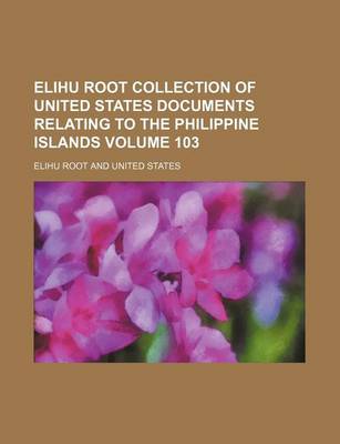 Book cover for Elihu Root Collection of United States Documents Relating to the Philippine Islands Volume 103