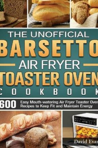 Cover of The Unofficial Barsetto Air Fryer Toaster Oven Cookbook