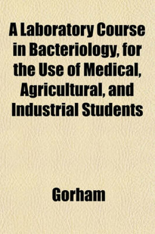 Cover of A Laboratory Course in Bacteriology, for the Use of Medical, Agricultural, and Industrial Students