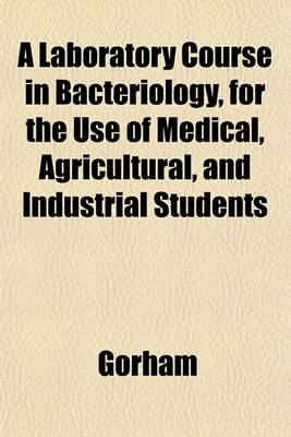 Book cover for A Laboratory Course in Bacteriology, for the Use of Medical, Agricultural, and Industrial Students