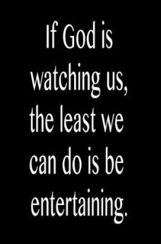 Cover of If God Is Watching Us, the Least We Can Do Is Be Entertaining.