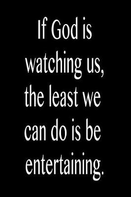 Book cover for If God Is Watching Us, the Least We Can Do Is Be Entertaining.