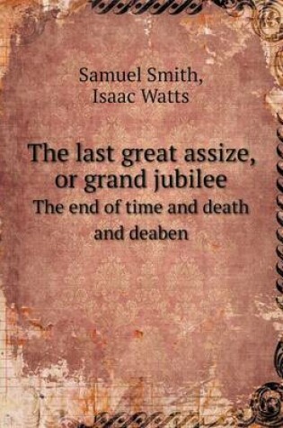 Cover of The last great assize, or grand jubilee The end of time and death and deaben