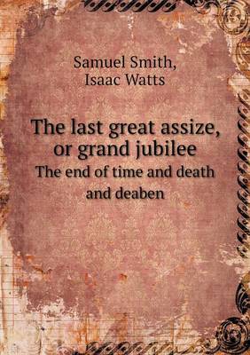 Book cover for The last great assize, or grand jubilee The end of time and death and deaben