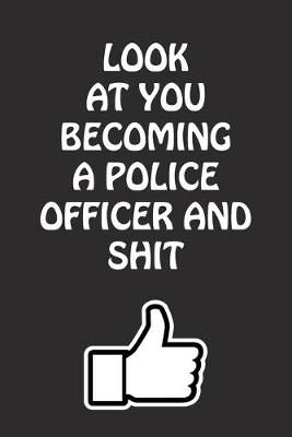 Book cover for Look at You Becoming a Police Officer and Shit