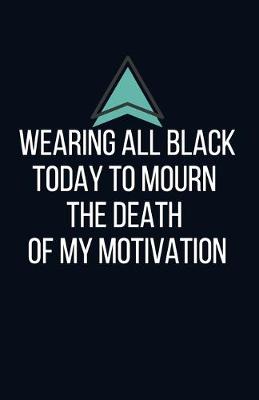 Book cover for Wearing all black today to mourn the death of my motivation - Blank Lined Notebook - Funny Motivational Quote Journal - 5.5" x 8.5" / 120 pages