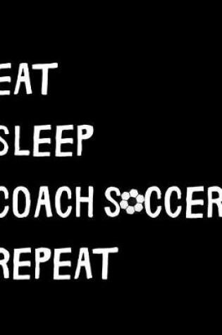 Cover of Eat Sleep Coach Soccer Repeat