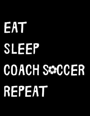 Book cover for Eat Sleep Coach Soccer Repeat