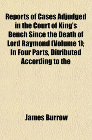 Cover of Reports of Cases Adjudged in the Court of King's Bench Since the Death of Lord Raymond (Volume 1); In Four Parts, Ditributed According to the