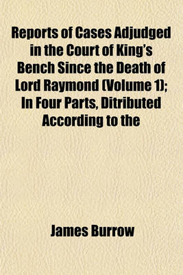 Book cover for Reports of Cases Adjudged in the Court of King's Bench Since the Death of Lord Raymond (Volume 1); In Four Parts, Ditributed According to the