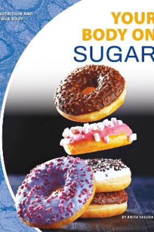 Cover of Nutrition and Your Body: Your Body on Sugar
