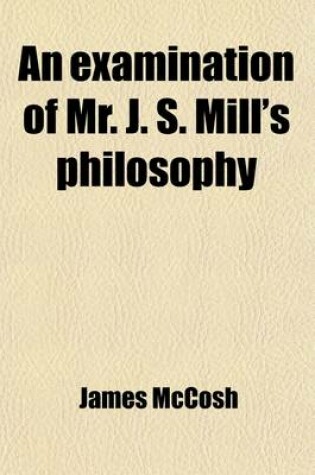 Cover of An Examination of Mr. J. S. Mill's Philosophy; Being a Defence of Fundamental Truth - By James McCosh