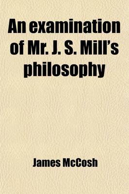 Book cover for An Examination of Mr. J. S. Mill's Philosophy; Being a Defence of Fundamental Truth - By James McCosh