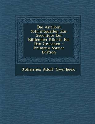 Book cover for Die Antiken Schriftquellen Zur Geschicte Der Bildenden Kunste Bei Den Griechen - Primary Source Edition