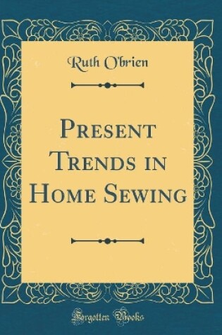 Cover of Present Trends in Home Sewing (Classic Reprint)