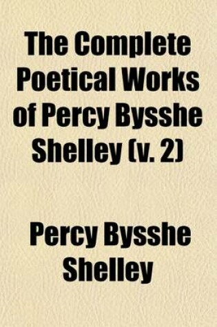 Cover of The Complete Poetical Works of Percy Bysshe Shelley (Volume 2); The Text Carefully Revised by William Michael Rossetti