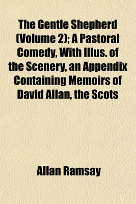 Book cover for The Gentle Shepherd (Volume 2); A Pastoral Comedy, with Illus. of the Scenery, an Appendix Containing Memoirs of David Allan, the Scots