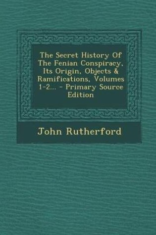 Cover of The Secret History of the Fenian Conspiracy, Its Origin, Objects & Ramifications, Volumes 1-2... - Primary Source Edition